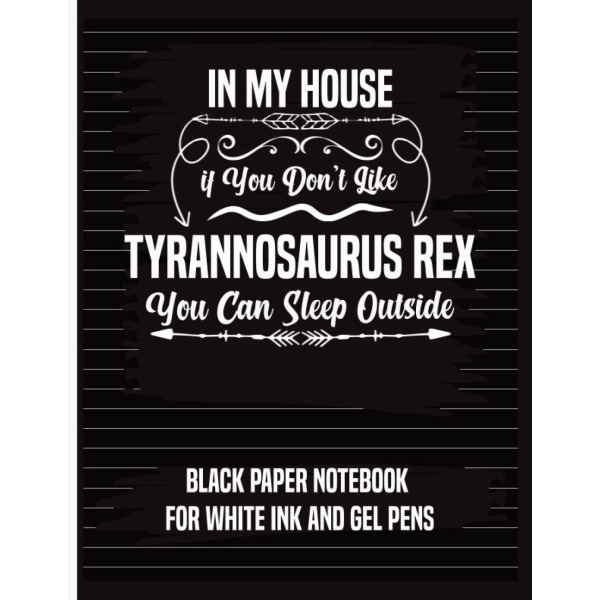 In My House If You Don't Like Tyrannosaurus Rex You Can Sleep Outside Black Paper Notebook For White Ink and gel pen: Black Paper Notebook 8.5 x 11 Fluorescent And Metallic Gel Pens/Markers Gift Idea For Tyrannosaurus Rex Lovers