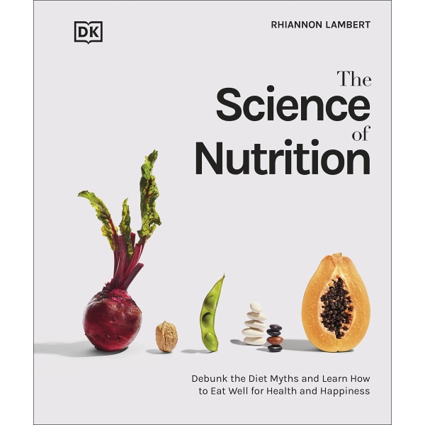 The Science of Nutrition: Debunk the Diet Myths and Learn How to Eat Responsibly for Health and Happiness