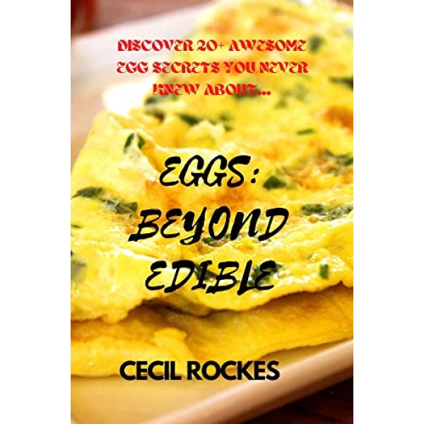 EGGS: BEYOND EDIBLE: Egg beyond edible: An expository explanation of the world’s most versatile Ingredient. From eggshells to organic eggs used as war weaponry to decorative Easter eggs for festive