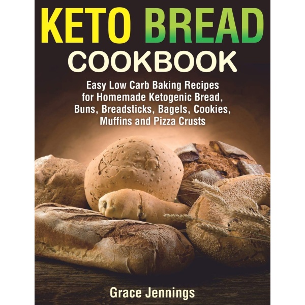 Keto Bread Cookbook: Easy Low Carb Baking Recipes for Homemade Ketogenic Bread, Buns, Breadsticks, Bagels, Cookies, Muffins and Pizza Crusts