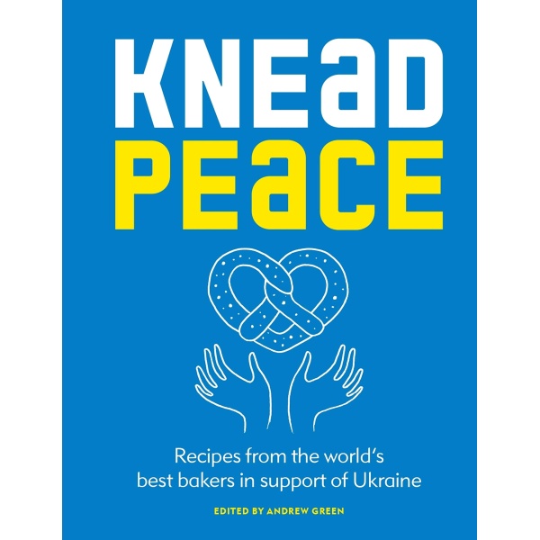 Knead Peace: Bake for Ukraine: Recipes from the world’s best bakers in support of Ukraine