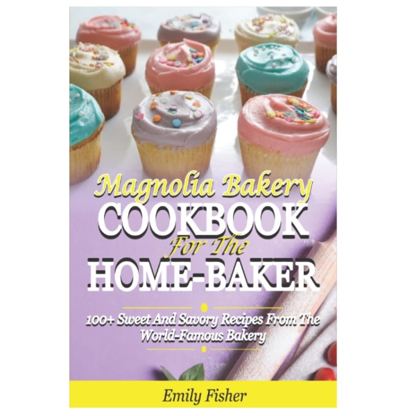 Magnolia Bakery Cookbook For The Home-Baker: 100+ Sweet And Savory Recipes From The World-Famous Bakery