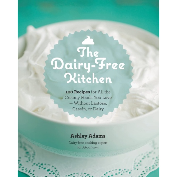 The Dairy-Free Kitchen: 100 Recipes for all the Creamy Foods You Love--Without Lactose, Casein, or Dairy