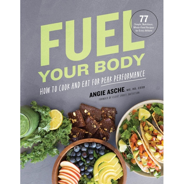 Fuel Your Body: How to Cook and Eat for Peak Performance: 77 Simple, Nutritious, Whole-Food Recipes for Every Athlete