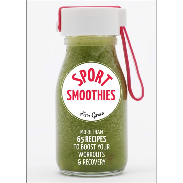 Sport Smoothies: More Than 65 Recipes to Boost Your Workouts & Recovery