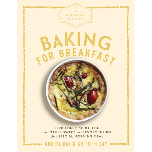 The Artisanal Kitchen: Baking for Breakfast: 33 Muffin, Biscuit, Egg, and Other Sweet and Savory Dishes for a Special Morning Meal