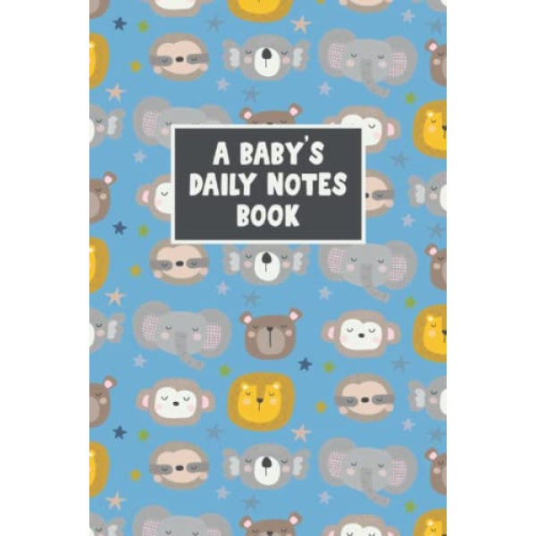 A Baby's Daily Notes Book: My Baby Care Daily Log and Organizer | Keep a Record of Time of Daily Feeding, Sleeping, and Diapering | Log Supplies Needed and Keep Notes - Animals Cover Design