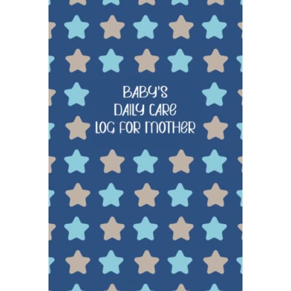 Baby's Daily Care for Mother: My Baby Care Daily Log and Organizer | Keep a Record of Time of Daily Feeding, Sleeping, and Diapering | Log Supplies Needed and Keep Notes - Stars Cover Design