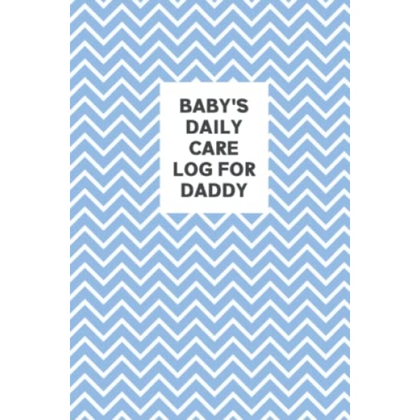 Baby's Daily Care Log for Daddy: My Baby Care Daily Log and Organizer | Keep a Record of Time of Daily Feeding, Sleeping, and Diapering | Log Supplies Needed and Keep Notes - Blue and White Chevron Cover