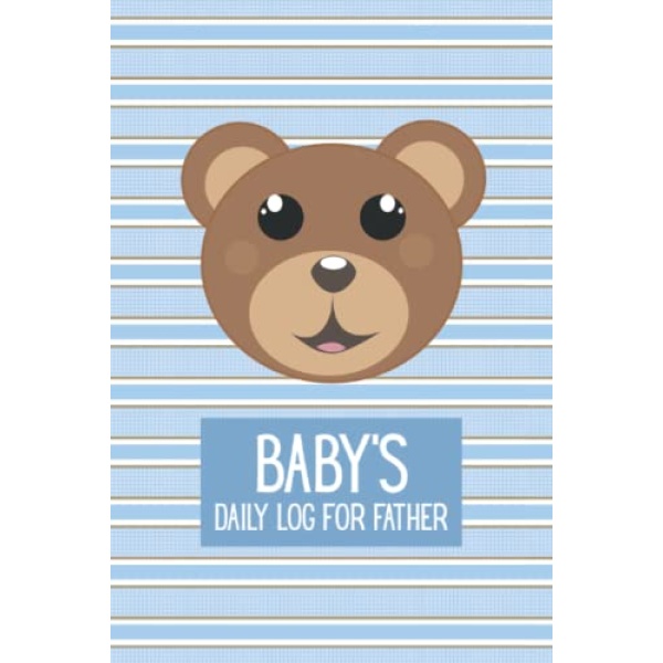 Baby's Daily Log for Father: My Baby Care Daily Log and Organizer | Keep a Record of Time of Daily Feeding, Sleeping, and Diapering | Log Supplies Needed and Keep Notes - Teddy Bear Cover Design