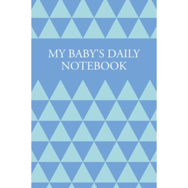 My Baby's Daily Notesbook: My Baby Care Daily Log and Organizer | Keep a Record of Time of Daily Feeding, Sleeping, and Diapering | Log Supplies Needed and Keep Notes - Blue Triangles Cover Design