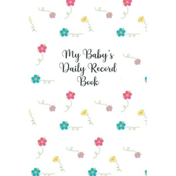 My Baby's Daily Record Book: My Baby Care Daily Log and Organizer | Keep a Record of Time of Daily Feeding, Sleeping, and Diapering | Log Supplies Needed and Keep Notes - Floral Cover Design