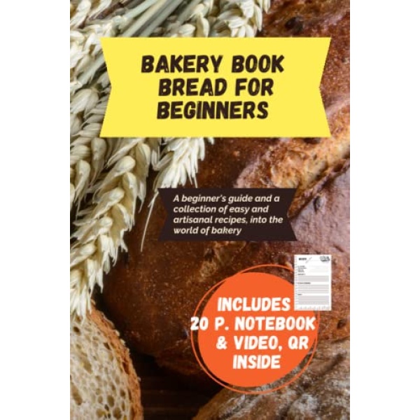 BAKERY BOOK BREAD FOR BEGINNERS: A beginner's guide and a collection of easy and artisanal recipes, into the world of bakery.