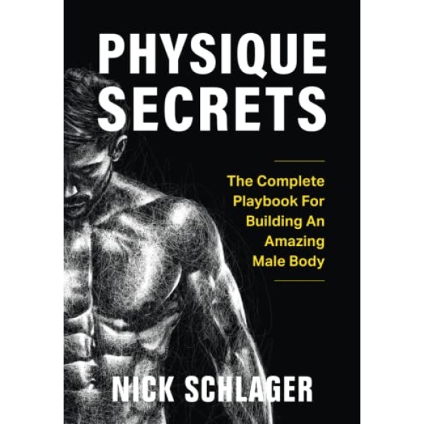 Physique Secrets: The Complete Playbook For Building An Amazing Male Body