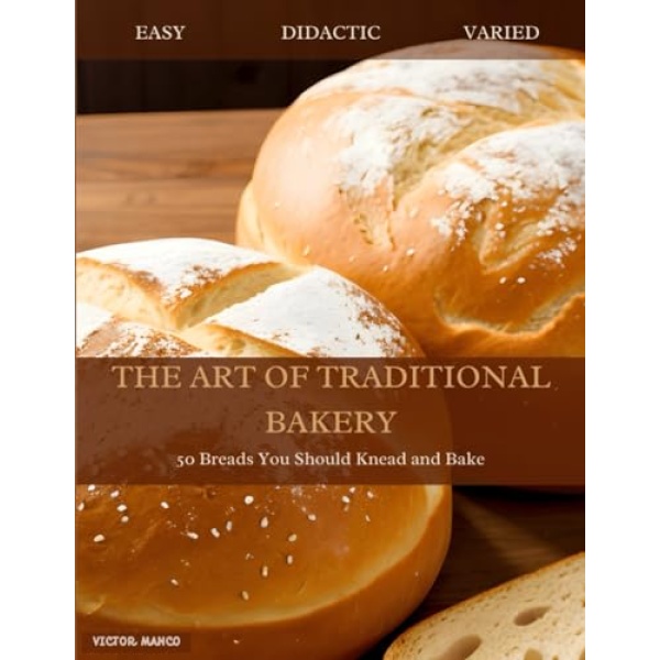 THE ART OF TRADITIONAL BAKERY: 50 Breads You Should Knead and Bake