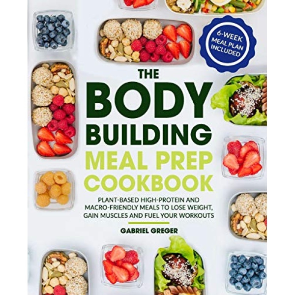 The Bodybuilding Meal Prep Cookbook: Plant-Based High-Protein and Macro-Friendly Meals to Lose Weight, Gain Muscles and Fuel Your Workouts (6-Week Meal Plan Included)