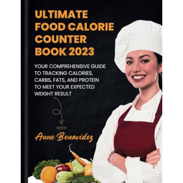 Ultimate Food Calorie Counter Book 2023: Your Comprehensive Guide to Tracking Calories, Carbs, Fats, and Protein to Meet Your Expected Weight Result