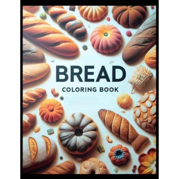 Bread Coloring Book: Unleash Your Creativity With The Ultimate Bread Coloring Book. Perfect For Bread Lovers And Baking Enthusiasts. Ideal Fun And Cute White Elephant Funny Gag Gift With Essentials And Delightful Illustrations. Discover The Joy Of Baking