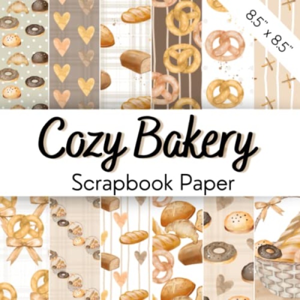 COZY BAKERY: Scrapbook Paper Collection With Cute Baking Goods And Pastries Like Pretzels, Bread, Baguette, Donuts, Paczki | Double-Sided Decorative Pages For Scrapbooking, Junk Journal, Kids' Crafts, DIY Projects, Card Decoration, And More