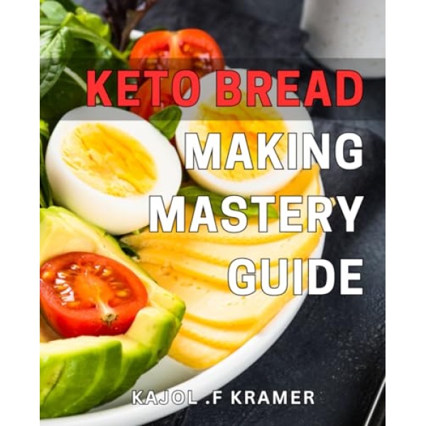 Keto Bread Making Mastery Guide: Unleash the Flavors of Low-Carb and Gluten-Free Bakery Items with the Ultimate Keto Bread Making Expertise - Your Ultimate Companion for Delicious, Homemade Keto Bread!