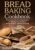 Bread Baking Cookbook: Full Guide and Charming Recipes for Making Bread at Home. Bread Machine and Oven Friendly.